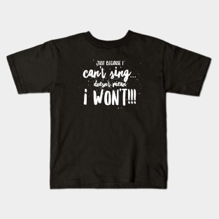 Just because I CAN'T Sing...DOESN'T mean I WON'T!!! Kids T-Shirt